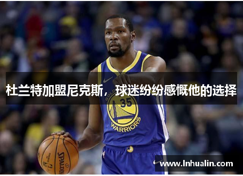 杜兰特加盟尼克斯，球迷纷纷感慨他的选择
