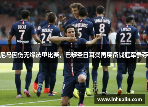 尼马因伤无缘法甲比赛，巴黎圣日耳曼再度备战冠军争夺