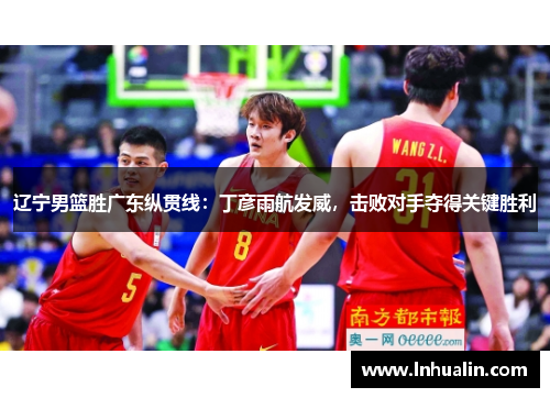 辽宁男篮胜广东纵贯线：丁彦雨航发威，击败对手夺得关键胜利