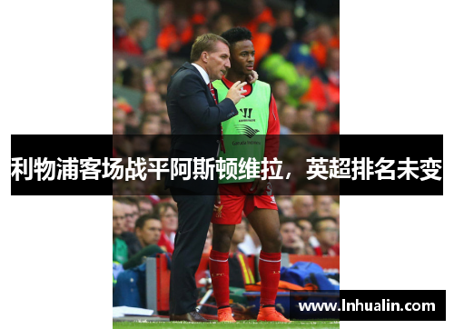 利物浦客场战平阿斯顿维拉，英超排名未变