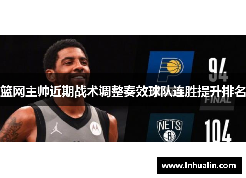 篮网主帅近期战术调整奏效球队连胜提升排名