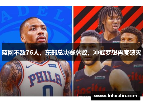 篮网不敌76人，东部总决赛落败，冲冠梦想再度破灭