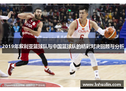 2019年叙利亚篮球队与中国篮球队的精彩对决回顾与分析