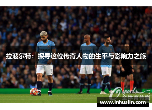 拉波尔特：探寻这位传奇人物的生平与影响力之旅