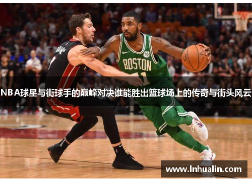 NBA球星与街球手的巅峰对决谁能胜出篮球场上的传奇与街头风云