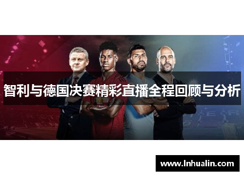 智利与德国决赛精彩直播全程回顾与分析