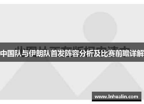 中国队与伊朗队首发阵容分析及比赛前瞻详解