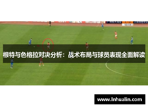根特与色格拉对决分析：战术布局与球员表现全面解读