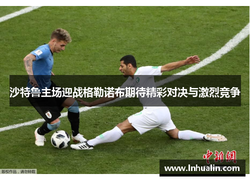 沙特鲁主场迎战格勒诺布期待精彩对决与激烈竞争