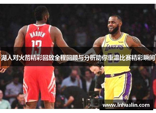 湖人对火箭精彩回放全程回顾与分析助你重温比赛精彩瞬间