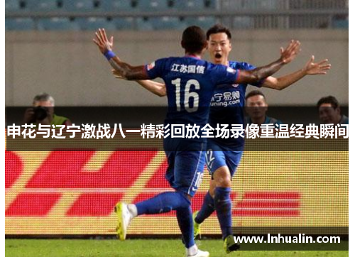 申花与辽宁激战八一精彩回放全场录像重温经典瞬间