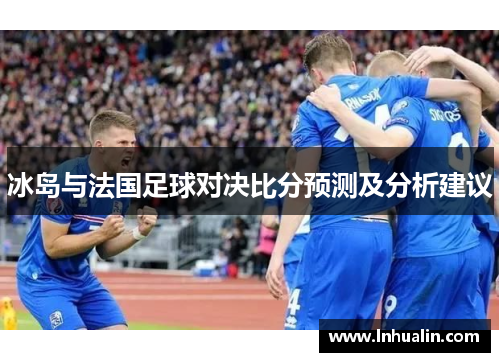 冰岛与法国足球对决比分预测及分析建议