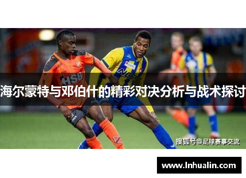 海尔蒙特与邓伯什的精彩对决分析与战术探讨