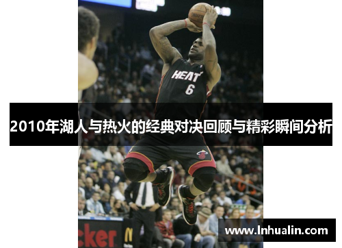 2010年湖人与热火的经典对决回顾与精彩瞬间分析