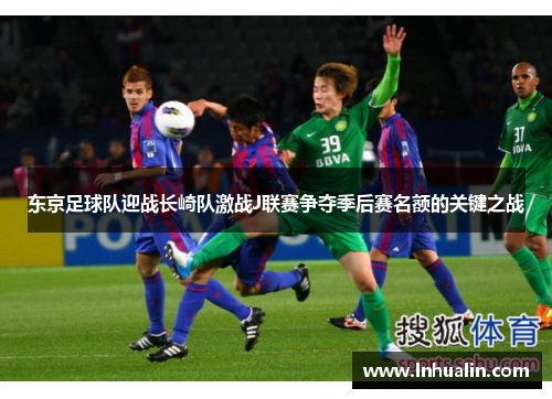 东京足球队迎战长崎队激战J联赛争夺季后赛名额的关键之战